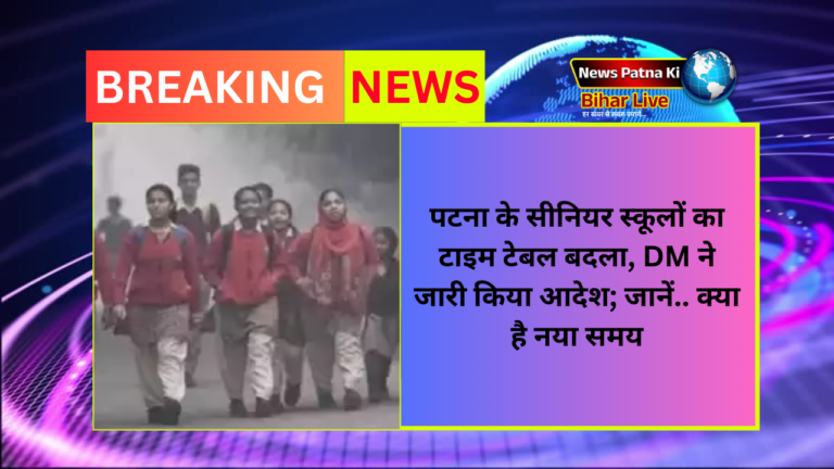 पटना के सीनियर स्कूलों का टाइम टेबल बदला, DM ने जारी किया आदेश; जानें.. क्या है नया समय