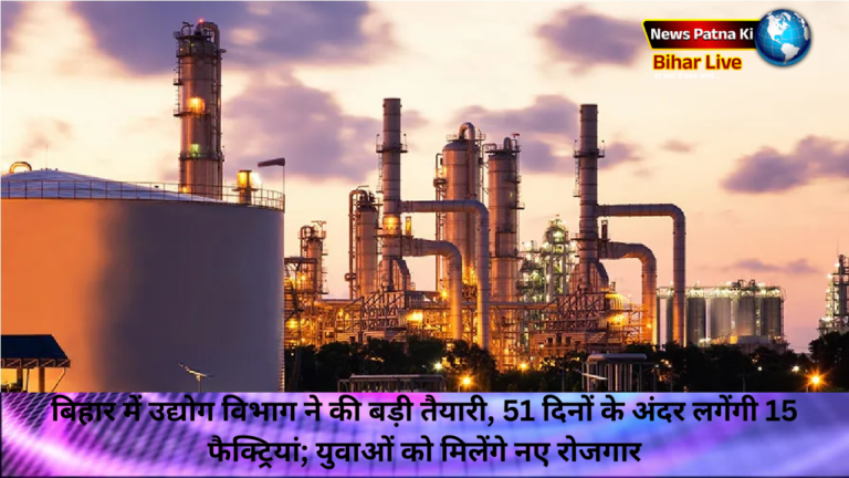 बिहार में उद्योग विभाग ने की बड़ी तैयारी, 51 दिनों के अंदर लगेंगी 15 फैक्ट्रियां; युवाओं को मिलेंगे नए रोजगार